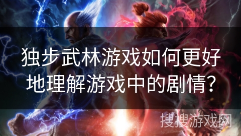 独步武林游戏如何更好地理解游戏中的剧情？
