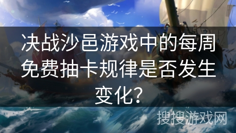 决战沙邑游戏中的每周免费抽卡规律是否发生变化？