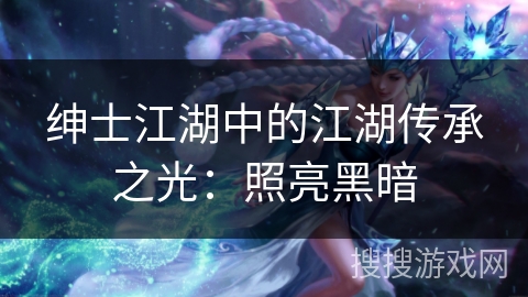 绅士江湖中的江湖传承之光：照亮黑暗