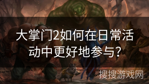 大掌门2如何在日常活动中更好地参与？