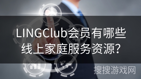 LINGClub会员有哪些线上家庭服务资源？