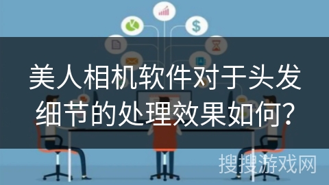 美人相机软件对于头发细节的处理效果如何？