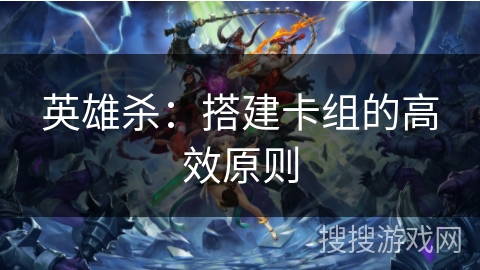 英雄杀：搭建卡组的高效原则
