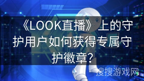 《LOOK直播》上的守护用户如何获得专属守护徽章？
