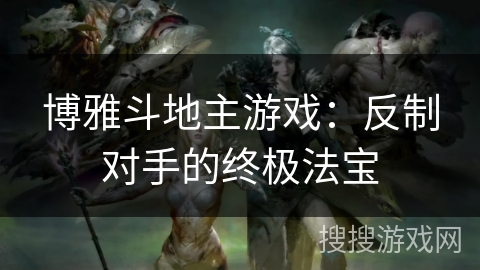 博雅斗地主游戏：反制对手的终极法宝