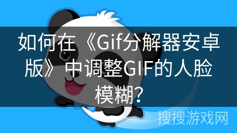 如何在《Gif分解器安卓版》中调整GIF的人脸模糊？