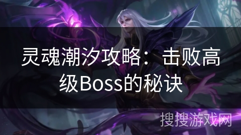灵魂潮汐攻略：击败高级Boss的秘诀
