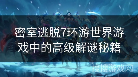 密室逃脱7环游世界游戏中的高级解谜秘籍