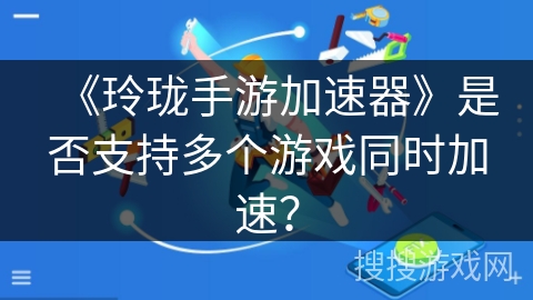 《玲珑手游加速器》是否支持多个游戏同时加速？