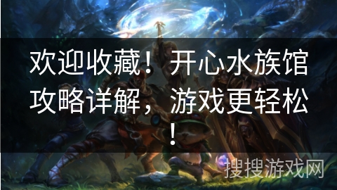欢迎收藏！开心水族馆攻略详解，游戏更轻松！