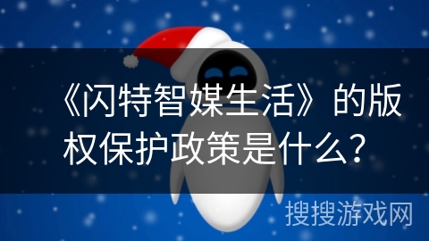 《闪特智媒生活》的版权保护政策是什么？