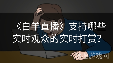 《白羊直播》支持哪些实时观众的实时打赏？