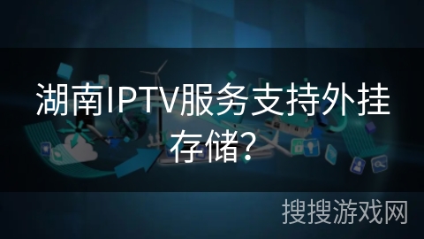 湖南IPTV服务支持外挂存储？