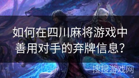 如何在四川麻将游戏中善用对手的弃牌信息? 如何在四川麻将游戏中善用对手的弃牌信息?
