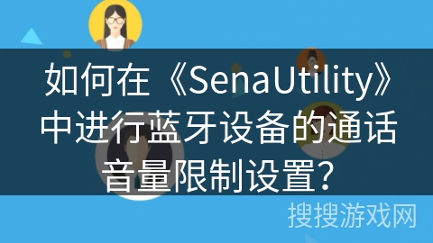 如何在《SenaUtility》中进行蓝牙设备的通话音量限制设置？