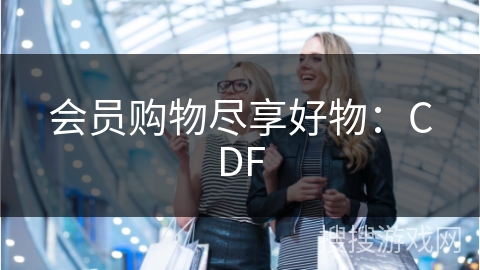 会员购物尽享好物：CDF