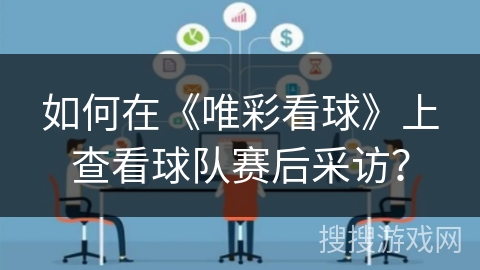 如何在《唯彩看球》上查看球队赛后采访？