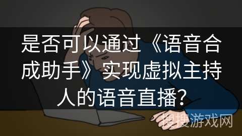 是否可以通过《语音合成助手》实现虚拟主持人的语音直播？