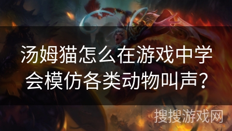 汤姆猫怎么在游戏中学会模仿各类动物叫声？