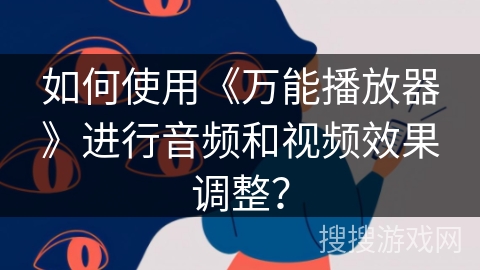 如何使用《万能播放器》进行音频和视频效果调整？