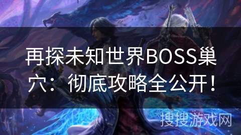 再探未知世界BOSS巢穴：彻底攻略全公开！