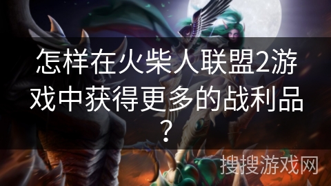 怎样在火柴人联盟2游戏中获得更多的战利品？