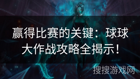 赢得比赛的关键：球球大作战攻略全揭示！
