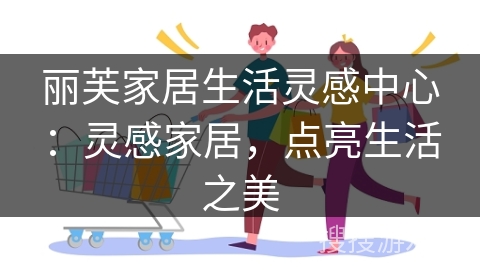 丽芙家居生活灵感中心：灵感家居，点亮生活之美