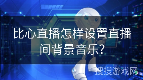 比心直播怎样设置直播间背景音乐？