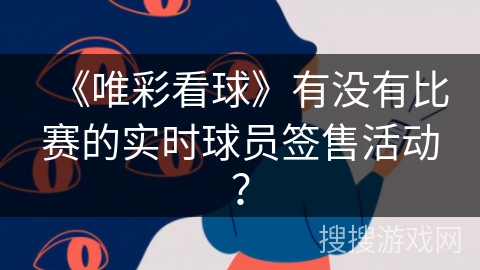 《唯彩看球》有没有比赛的实时球员签售活动？