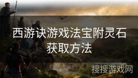 西游诀游戏法宝附灵石获取方法