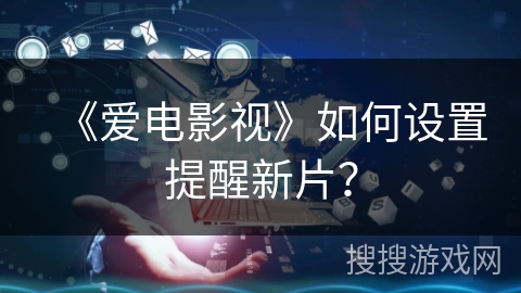 《爱电影视》如何设置提醒新片？