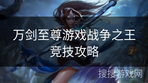 万剑至尊游戏战争之王竞技攻略