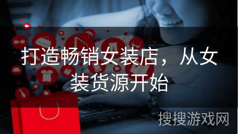 打造畅销女装店，从女装货源开始