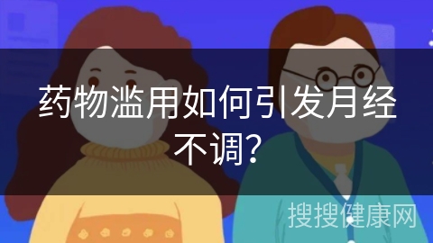 药物滥用如何引发月经不调？