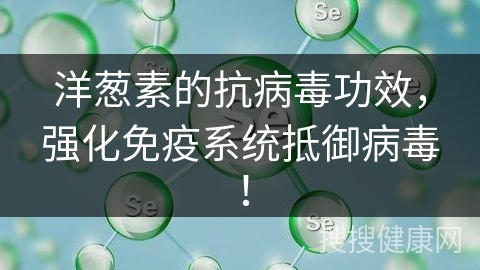 洋葱素的抗病毒功效，强化免疫系统抵御病毒！