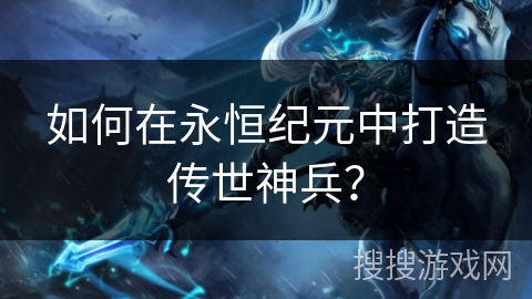 如何在永恒纪元中打造传世神兵？