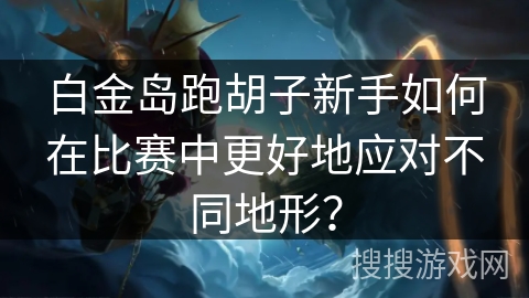 白金岛跑胡子新手如何在比赛中更好地应对不同地形？
