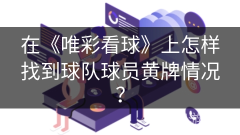 在《唯彩看球》上怎样找到球队球员黄牌情况？