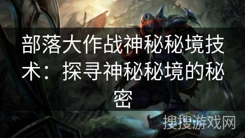 部落大作战神秘秘境技术：探寻神秘秘境的秘密