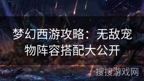 梦幻西游攻略：无敌宠物阵容搭配大公开