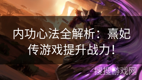 内功心法全解析：熹妃传游戏提升战力！