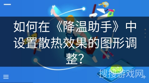 如何在《降温助手》中设置散热效果的图形调整？