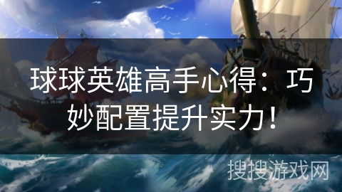 球球英雄高手心得：巧妙配置提升实力！