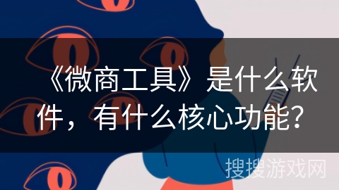 《微商工具》是什么软件，有什么核心功能？