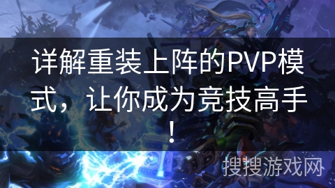 详解重装上阵的PVP模式，让你成为竞技高手！