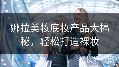 娜拉美妆底妆产品大揭秘，轻松打造裸妆