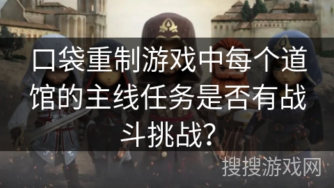口袋重制游戏中每个道馆的主线任务是否有战斗挑战？