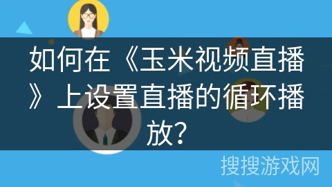 如何在《玉米视频直播》上设置直播的循环播放？