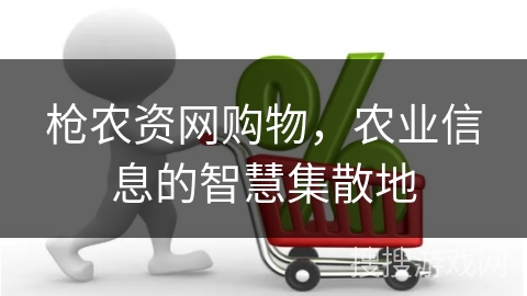 枪农资网购物，农业信息的智慧集散地